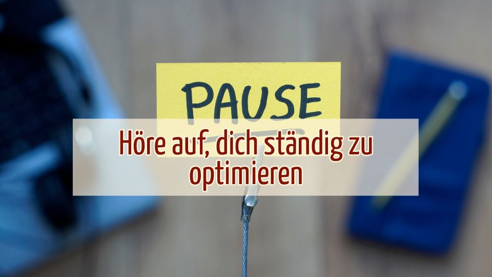 Höre auf dich ständig zu optimieren