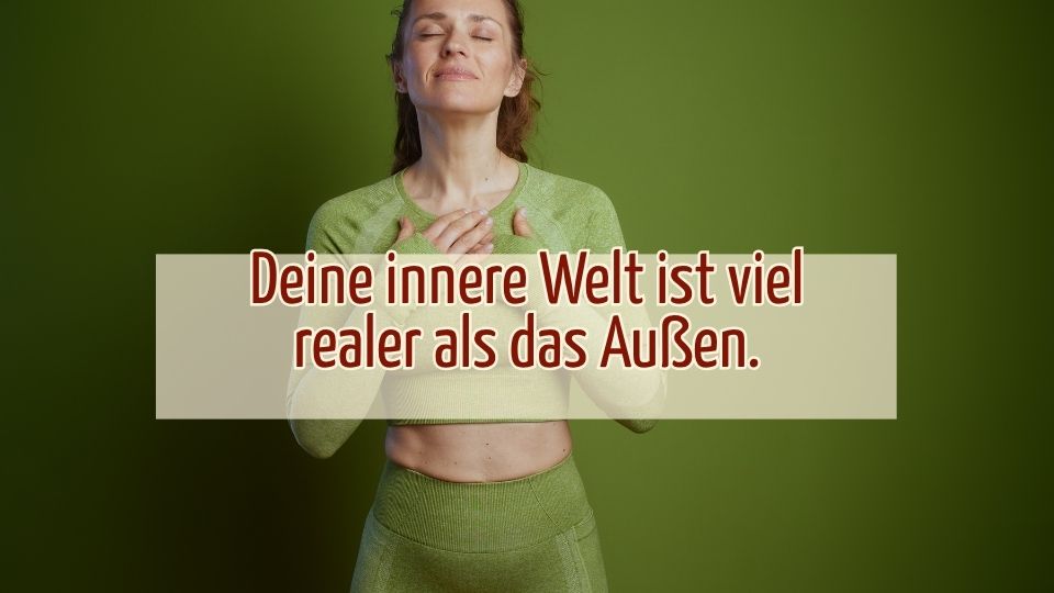 Deine innere Welt ist viel realter als das Aussen